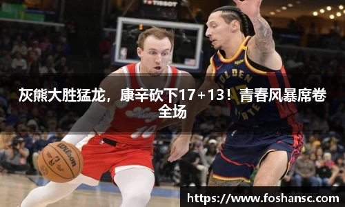 灰熊大胜猛龙，康辛砍下17+13！青春风暴席卷全场