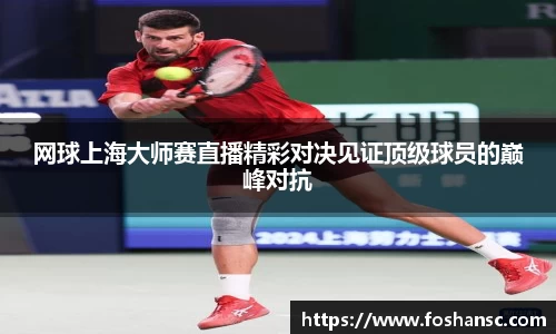 网球上海大师赛直播精彩对决见证顶级球员的巅峰对抗
