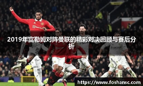 2019年富勒姆对阵曼联的精彩对决回顾与赛后分析