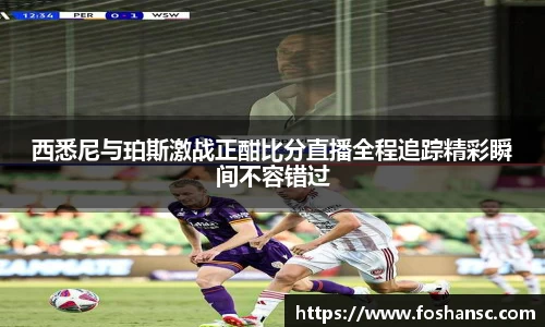 西悉尼与珀斯激战正酣比分直播全程追踪精彩瞬间不容错过
