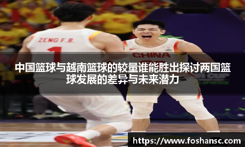 中国篮球与越南篮球的较量谁能胜出探讨两国篮球发展的差异与未来潜力