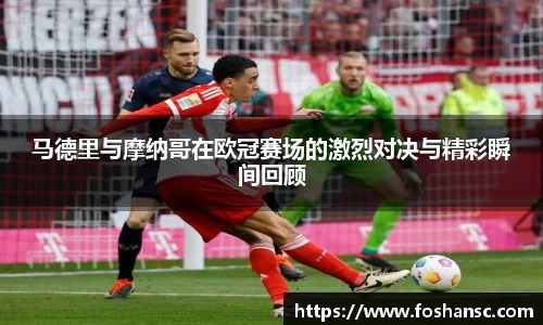 马德里与摩纳哥在欧冠赛场的激烈对决与精彩瞬间回顾
