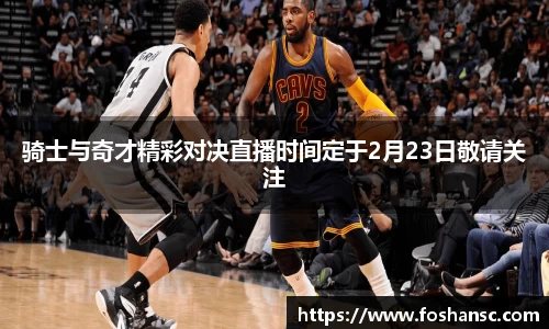 骑士与奇才精彩对决直播时间定于2月23日敬请关注