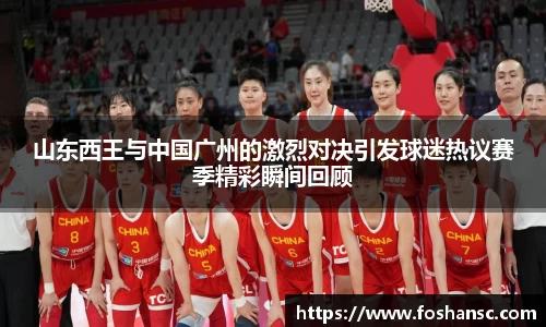 山东西王与中国广州的激烈对决引发球迷热议赛季精彩瞬间回顾