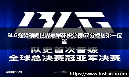 BLG强势领跑世界冠军杯积分榜67分稳居第一位置