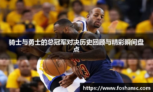 yy易游骑士与勇士的总冠军对决历史回顾与精彩瞬间盘点